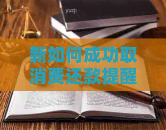 新如何成功取消费还款提醒？解决用户在操作中遇到的问题