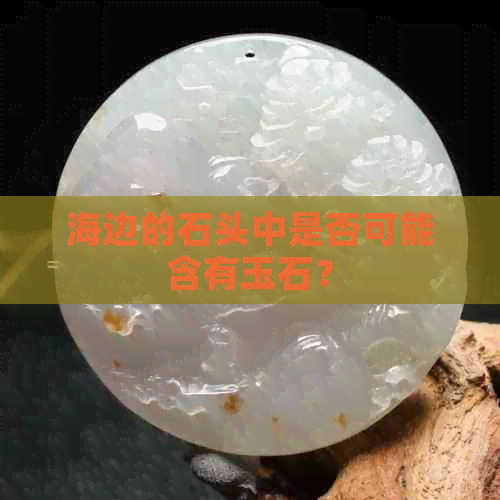 海边的石头中是否可能含有玉石？