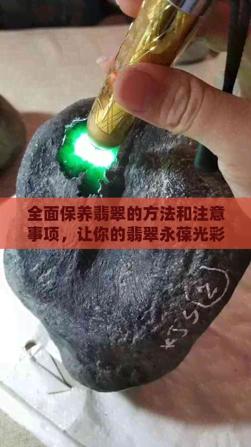 全面保养翡翠的方法和注意事项，让你的翡翠永葆光彩