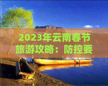 2023年云南春节旅游攻略：要求、景点推荐及行程安排