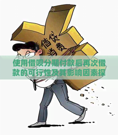 使用借呗分期付款后再次借款的可行性及其影响因素探讨