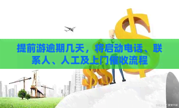 提前游逾期几天，将启动电话、联系人、人工及上门流程