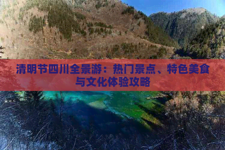 清明节四川全景游：热门景点、特色美食与文化体验攻略