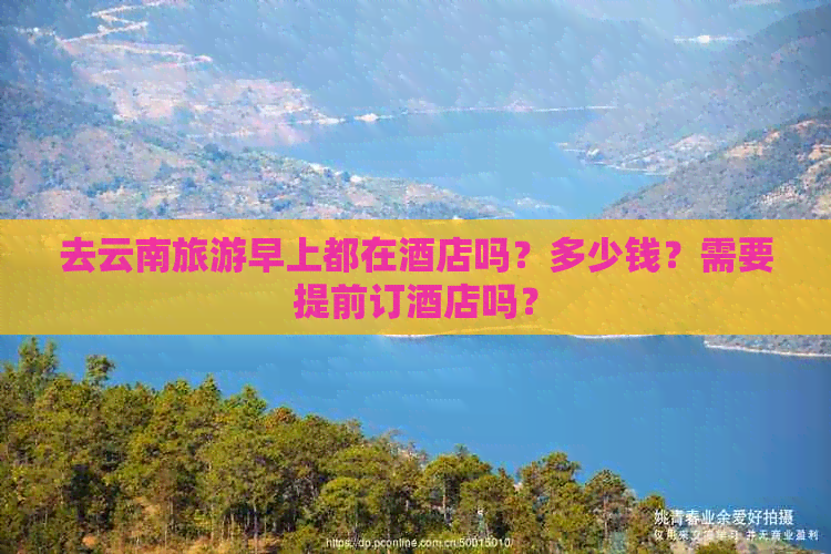 去云南旅游早上都在酒店吗？多少钱？需要提前订酒店吗？