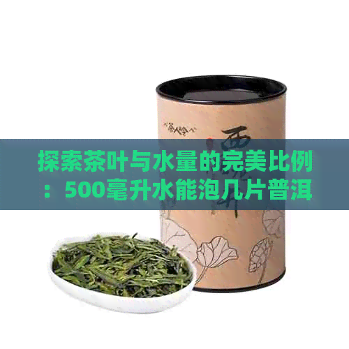 探索茶叶与水量的完美比例：500毫升水能泡几片普洱茶？