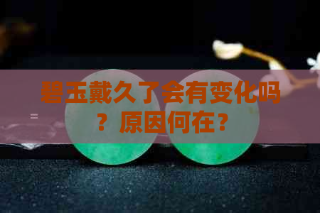 碧玉戴久了会有变化吗？原因何在？