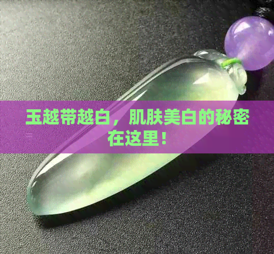 玉越带越白，肌肤美白的秘密在这里！