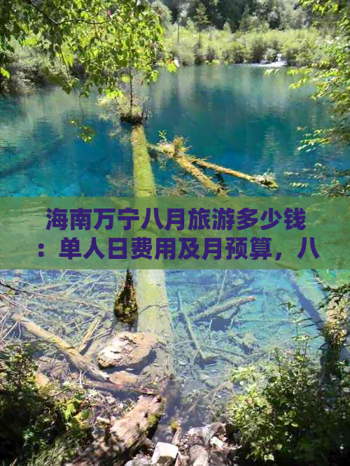 海南万宁八月旅游多少钱：单人日费用及月预算，八月份适宜游玩吗？