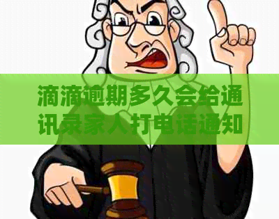 滴滴逾期多久会给通讯录家人打电话通知：揭示逾期后的时间线