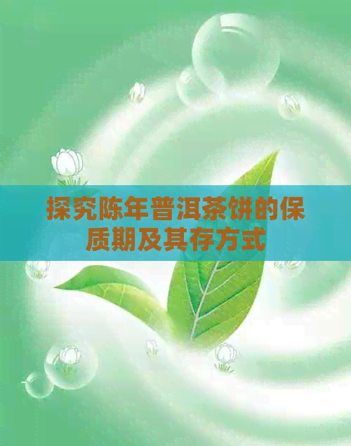 探究陈年普洱茶饼的保质期及其存方式