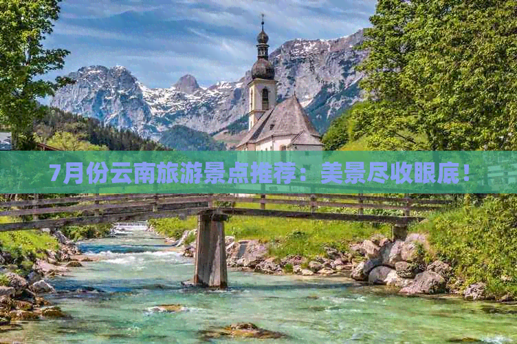 7月份云南旅游景点推荐：美景尽收眼底！