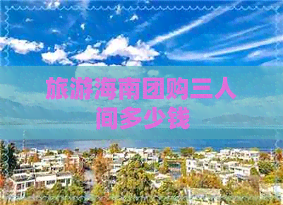 旅游海南团购三人间多少钱