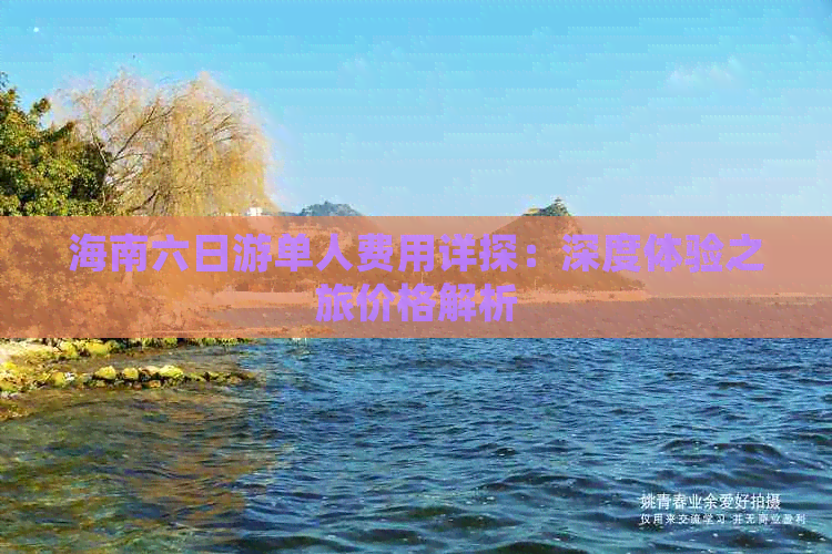 海南六日游单人费用详探：深度体验之旅价格解析