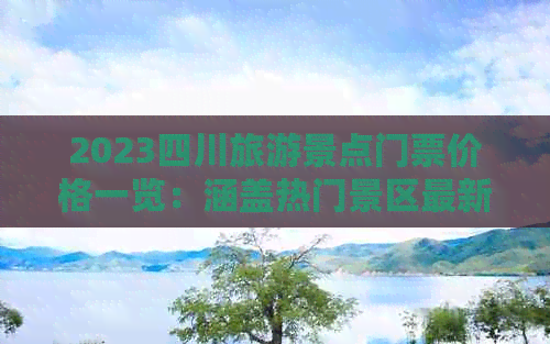 2023四川旅游景点门票价格一览：涵盖热门景区最新票价与实用攻略