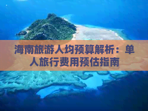 海南旅游人均预算解析：单人旅行费用预估指南