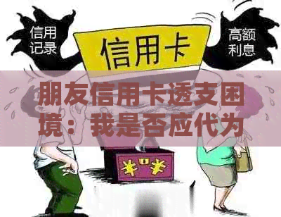 朋友信用卡透支困境：我是否应代为还款？