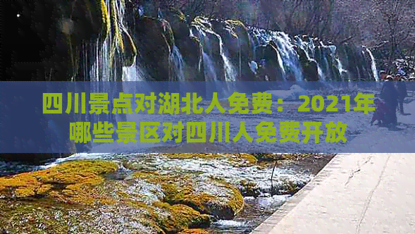 四川景点对湖北人免费：2021年哪些景区对四川人免费开放