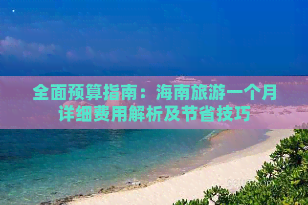 全面预算指南：海南旅游一个月详细费用解析及节省技巧