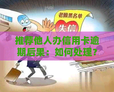 推荐他人办信用卡逾期后果：如何处理？