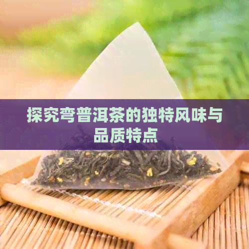 探究弯普洱茶的独特风味与品质特点