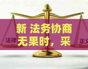 新 法务协商无果时，采取什么措才能成功退款？