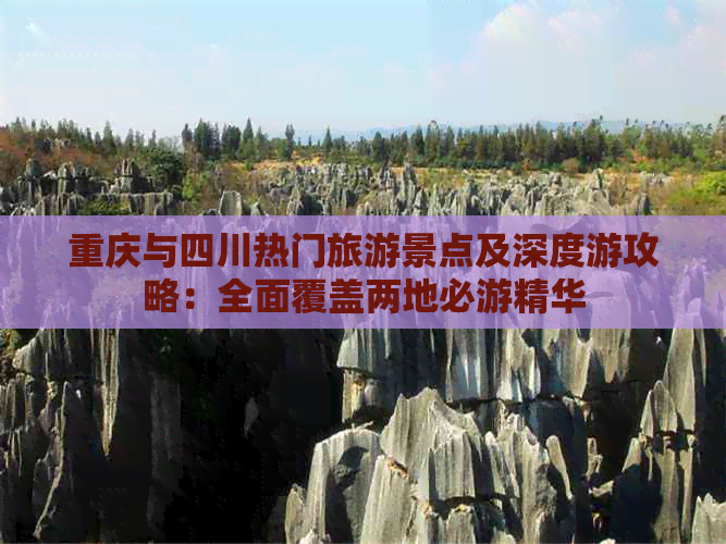 重庆与四川热门旅游景点及深度游攻略：全面覆盖两地必游精华