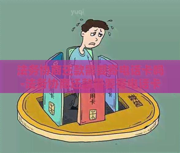 法务协商还款需要寄电话卡吗-法务协商还款需要寄电话卡吗知乎