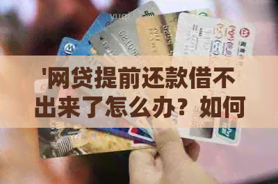 '网贷提前还款借不出来了怎么办？如何处理这种情况？'