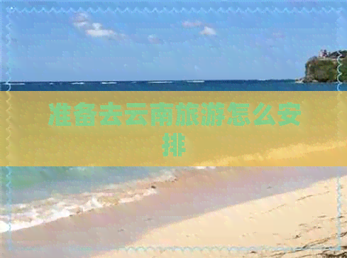 准备去云南旅游怎么安排