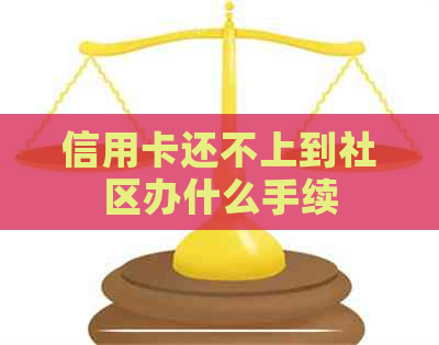 信用卡还不上到社区办什么手续