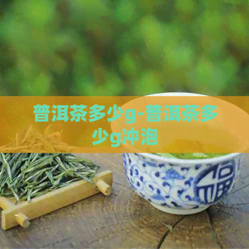 普洱茶多少g-普洱茶多少g冲泡