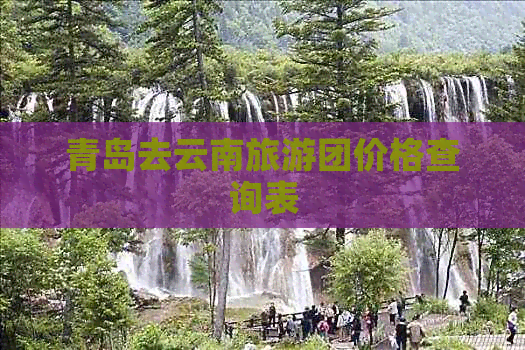 青岛去云南旅游团价格查询表