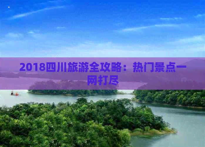 2018四川旅游全攻略：热门景点一网打尽