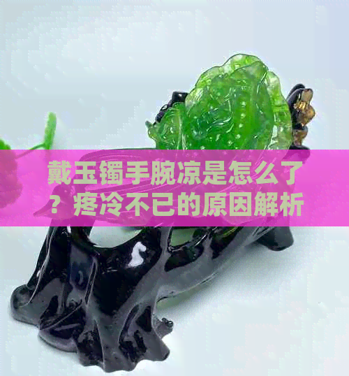 戴玉镯手腕凉是怎么了？疼冷不已的原因解析及处理方法