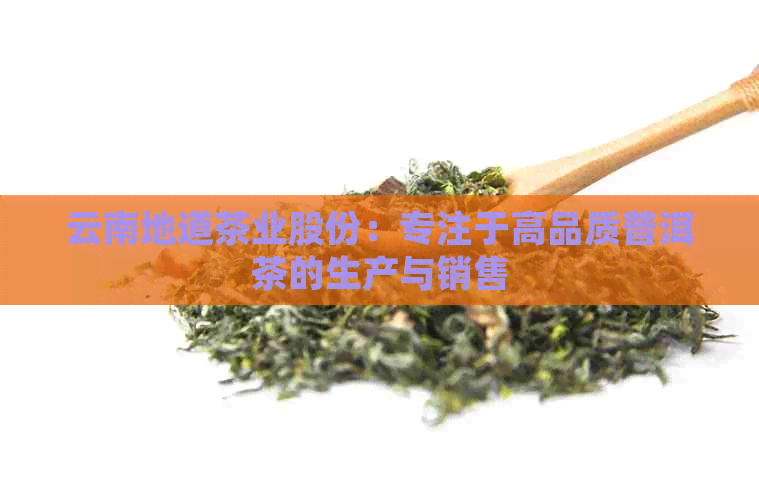 云南地道茶业股份：专注于高品质普洱茶的生产与销售