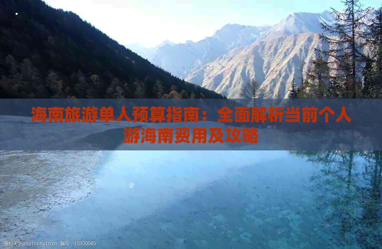 海南旅游单人预算指南：全面解析当前个人游海南费用及攻略