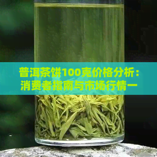 普洱茶饼100克价格分析：消费者指南与市场行情一览