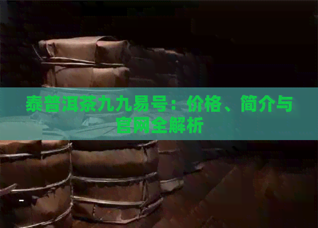 泰普洱茶九九易号：价格、简介与官网全解析