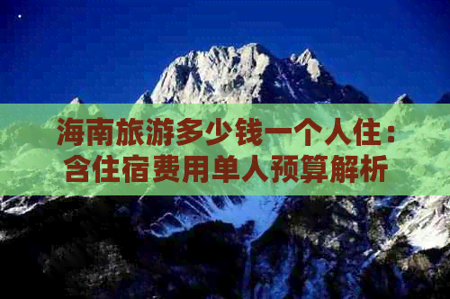 海南旅游多少钱一个人住：含住宿费用单人预算解析