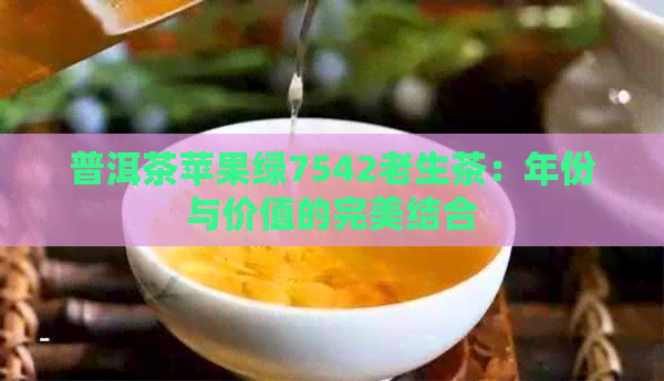 普洱茶苹果绿7542老生茶：年份与价值的完美结合