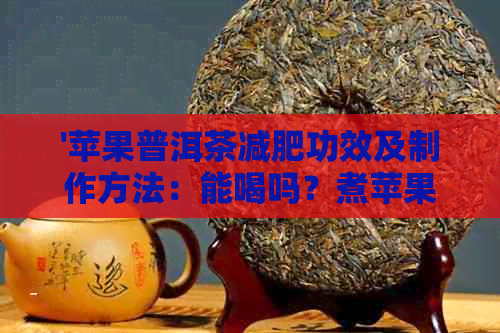 '苹果普洱茶减肥功效及制作方法：能喝吗？煮苹果普洱茶有效吗？'