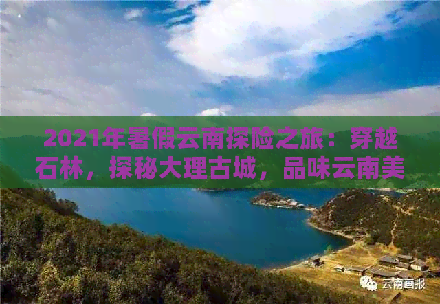 2021年暑假云南探险之旅：穿越石林，探秘大理古城，品味云南美食