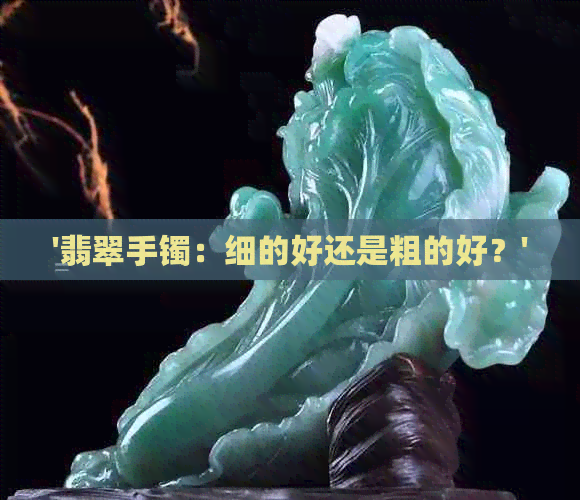 '翡翠手镯：细的好还是粗的好？'