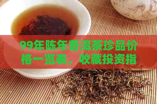 99年陈年普洱茶珍品价格一览表，收藏投资指南