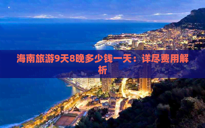 海南旅游9天8晚多少钱一天：详尽费用解析