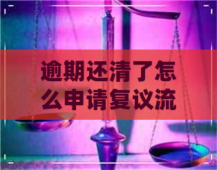 逾期还清了怎么申请复议流程