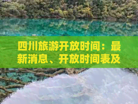 四川旅游开放时间：最新消息、开放时间表及景点开放情况汇总