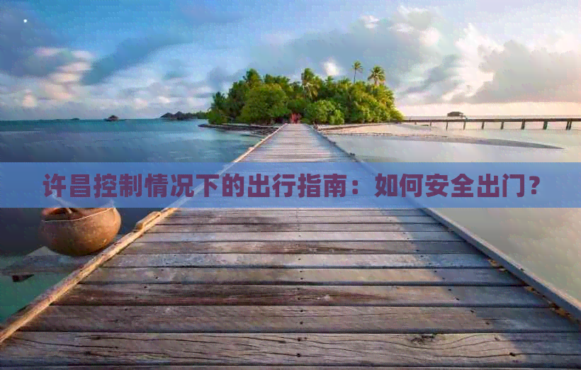 许昌控制情况下的出行指南：如何安全出门？