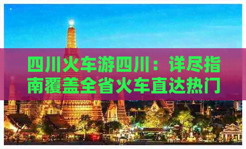 四川火车游四川：详尽指南覆盖全省火车直达热门景点及路线推荐