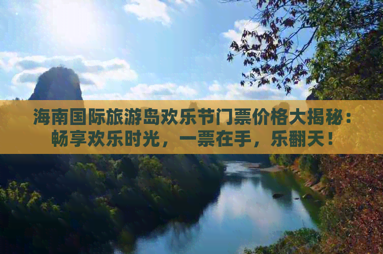 海南国际旅游岛欢乐节门票价格大揭秘：畅享欢乐时光，一票在手，乐翻天！